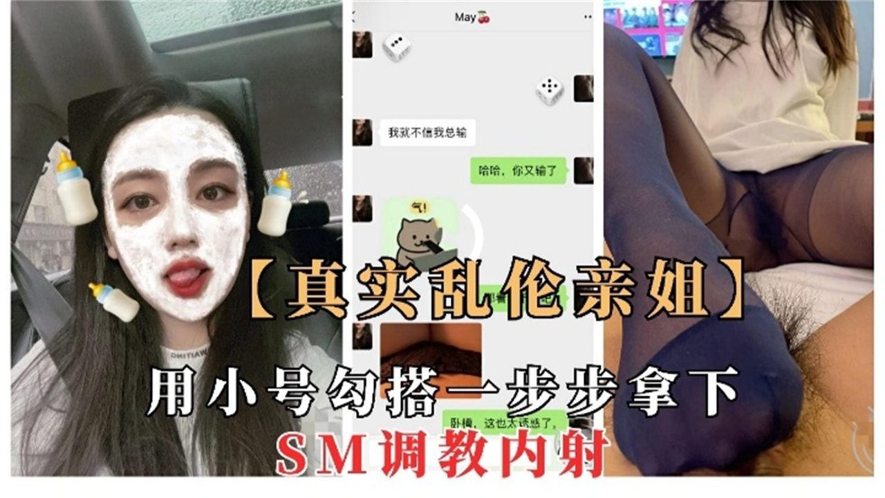 【真实乱伦亲姐】用小号勾搭 一步步拿下,SM调教内射
