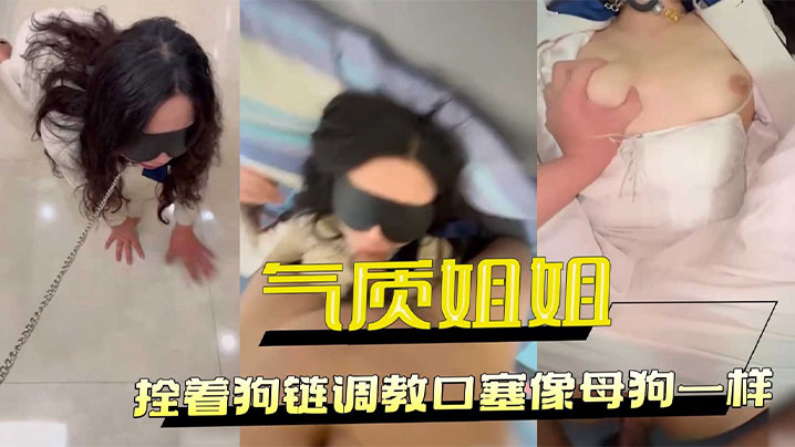 把工装OL的气质姐姐拴着狗链调教，口塞像母狗一样，小穴全湿中出内射