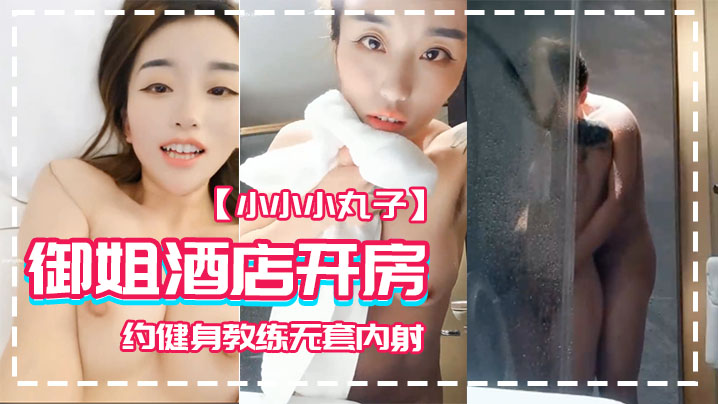 【小小小丸子】御姐酒店开房 约健身教练无套内射